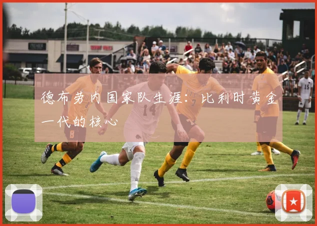 德布劳内国家队生涯:比利时黄金一代的核心