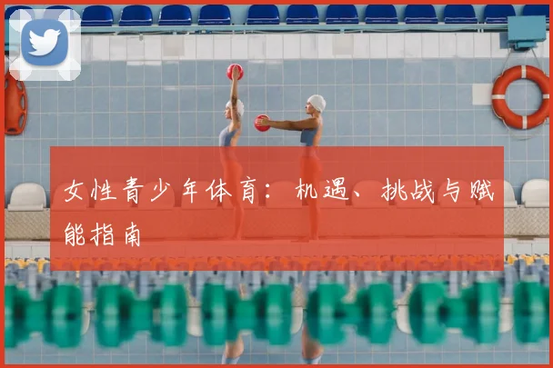 女性青少年体育：机遇、挑战与赋能指南