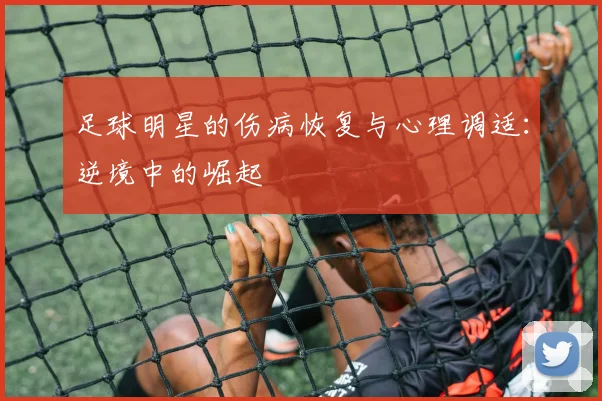 足球明星的伤病恢复与心理调适：逆境中的崛起