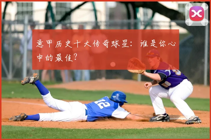 意甲历史十大传奇球星:谁是你心中的最佳?