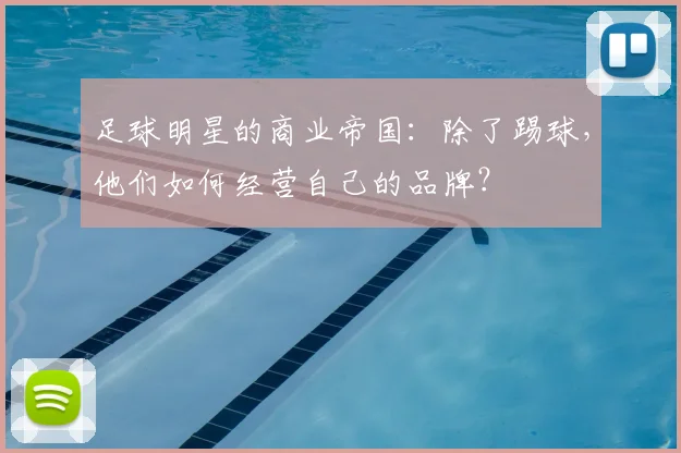 足球明星的商业帝国:除了踢球,他们如何经营自己的品牌?