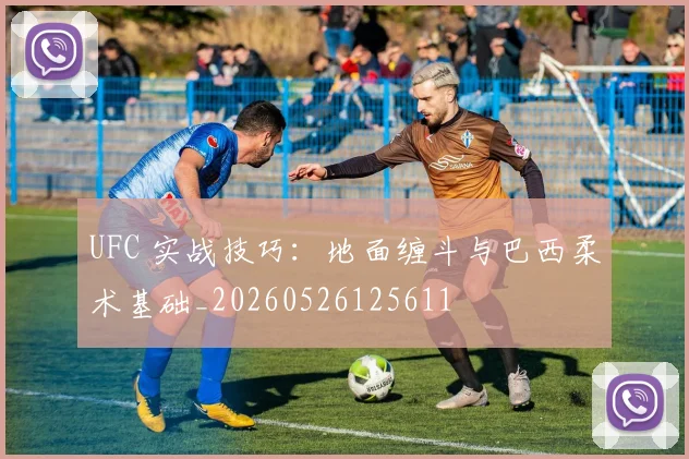 UFC 实战技巧：地面缠斗与巴西柔术基础_20260526125611