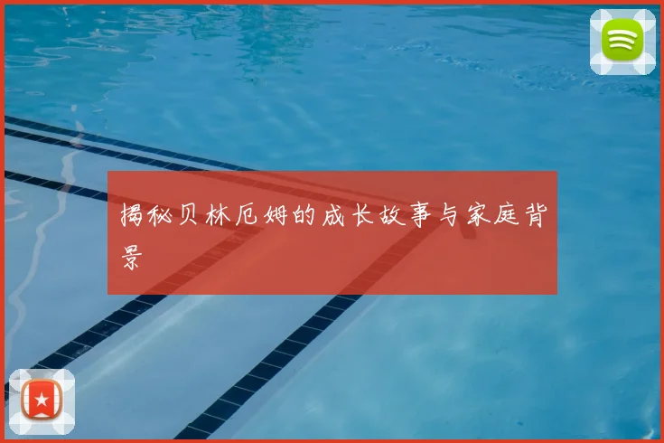 揭秘贝林厄姆的成长故事与家庭背景