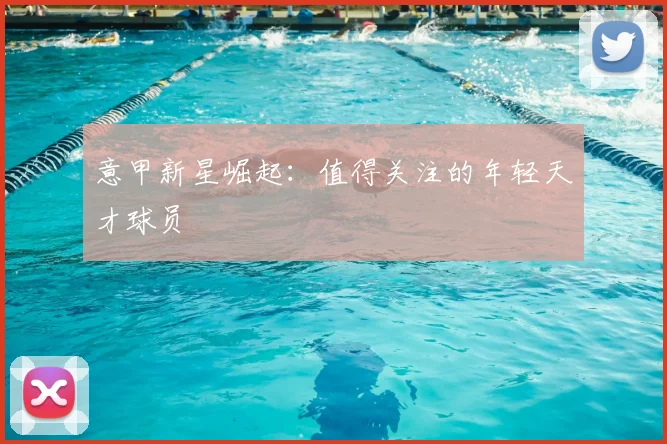 意甲新星崛起:值得关注的年轻天才球员