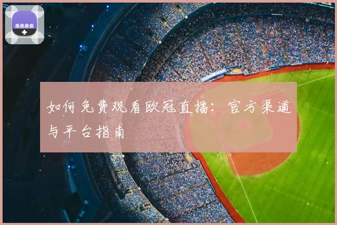 如何免费观看欧冠直播：官方渠道与平台指南
