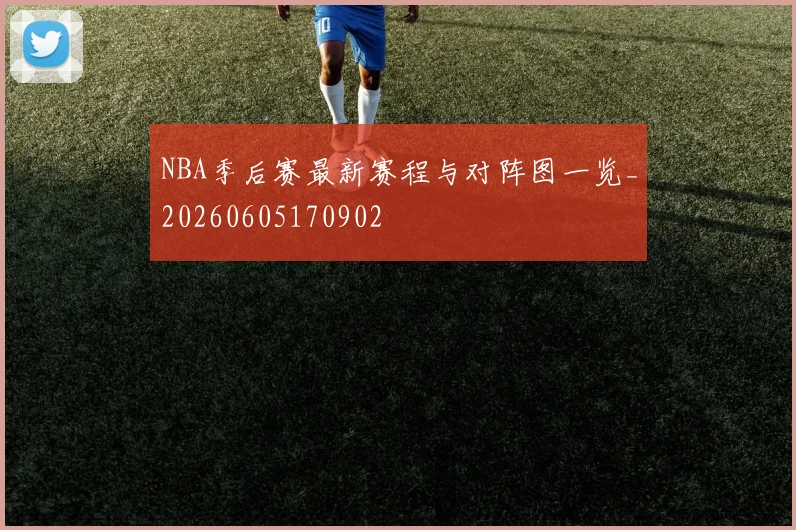 NBA季后赛最新赛程与对阵图一览_20260605170902