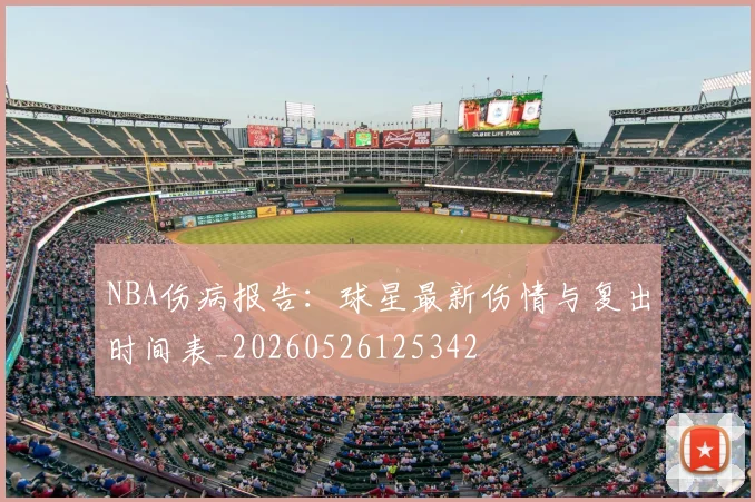NBA伤病报告:球星最新伤情与复出时间表_20260526125342