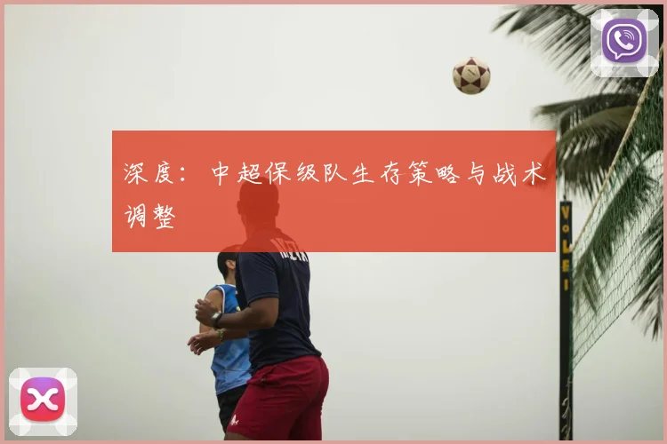 深度：中超保级队生存策略与战术调整