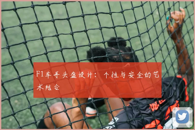 F1车手头盔设计:个性与安全的艺术结合