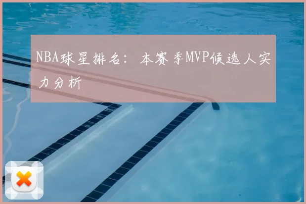 NBA球星排名：本赛季MVP候选人实力分析