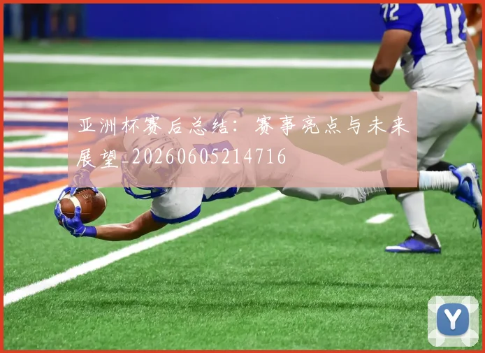 亚洲杯赛后总结:赛事亮点与未来展望_20260605214716