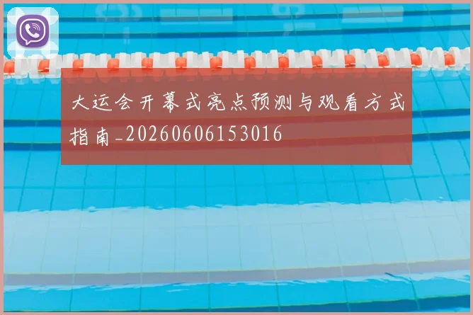 大运会开幕式亮点预测与观看方式指南_20260606153016