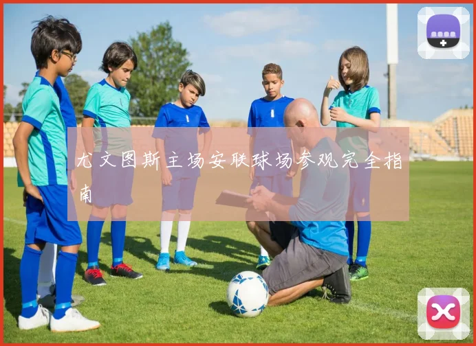 尤文图斯主场安联球场参观完全指南