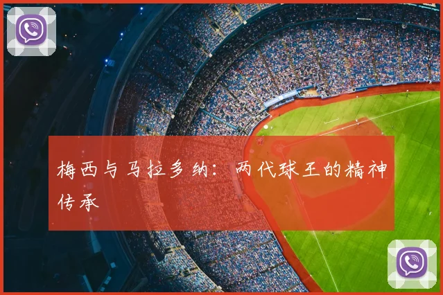 梅西与马拉多纳：两代球王的精神传承