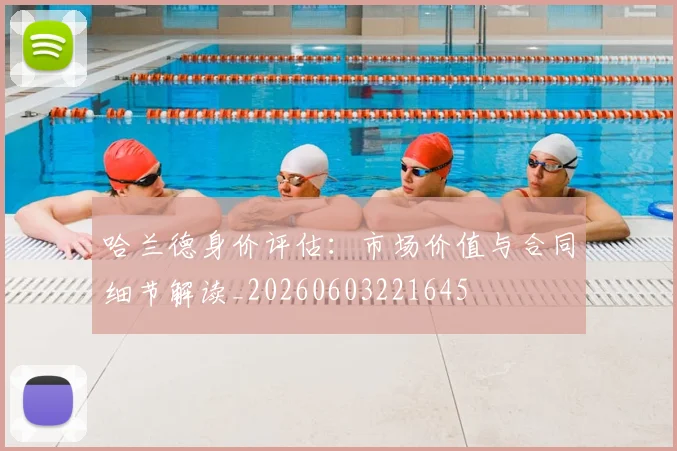 哈兰德身价评估:市场价值与合同细节解读_20260603221645