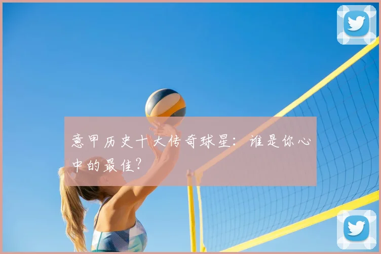 意甲历史十大传奇球星:谁是你心中的最佳?