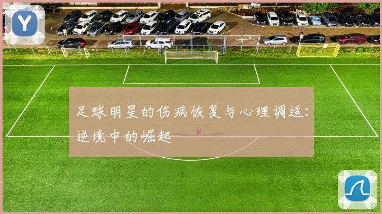足球明星的伤病恢复与心理调适：逆境中的崛起