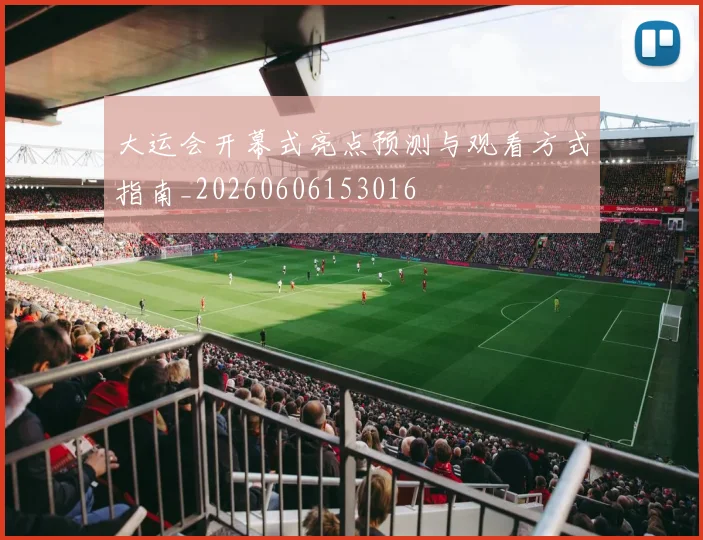 大运会开幕式亮点预测与观看方式指南_20260606153016