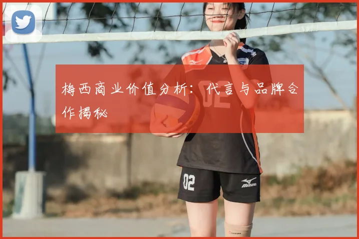 梅西商业价值分析：代言与品牌合作揭秘