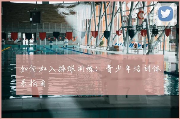 如何加入排球训练：青少年培训体系指南