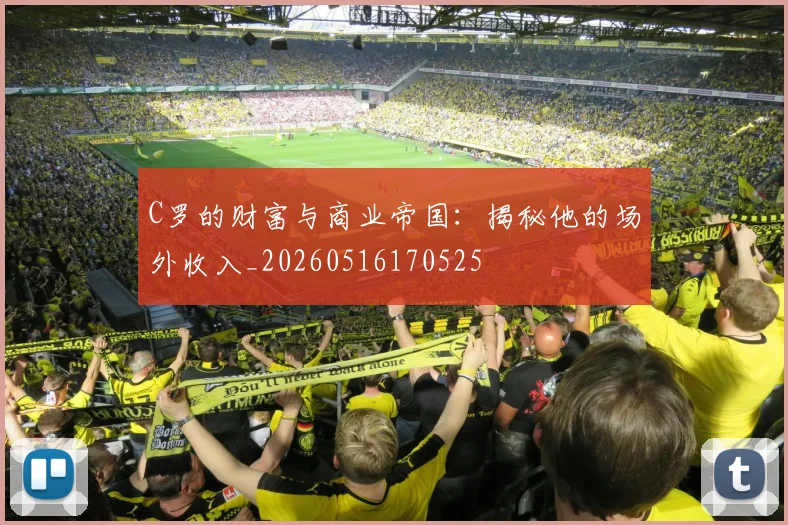 C罗的财富与商业帝国：揭秘他的场外收入_20260516170525