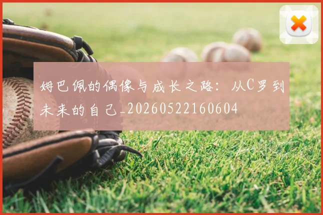 姆巴佩的偶像与成长之路:从C罗到未来的自己_20260522160604