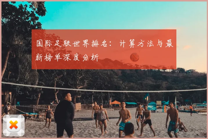 国际足联世界排名:计算方法与最新榜单深度分析