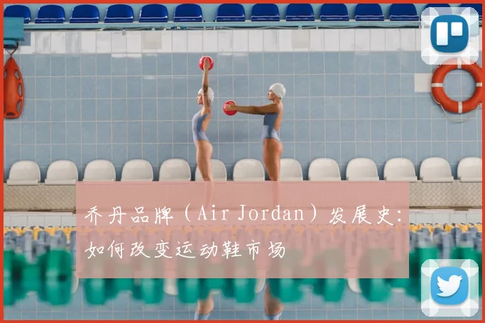 乔丹品牌（Air Jordan）发展史：如何改变运动鞋市场