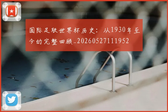 国际足联世界杯历史:从1930年至今的完整回顾_20260527111952
