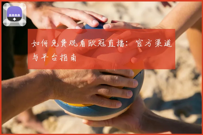 如何免费观看欧冠直播：官方渠道与平台指南