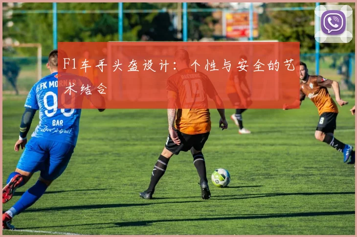 F1车手头盔设计:个性与安全的艺术结合