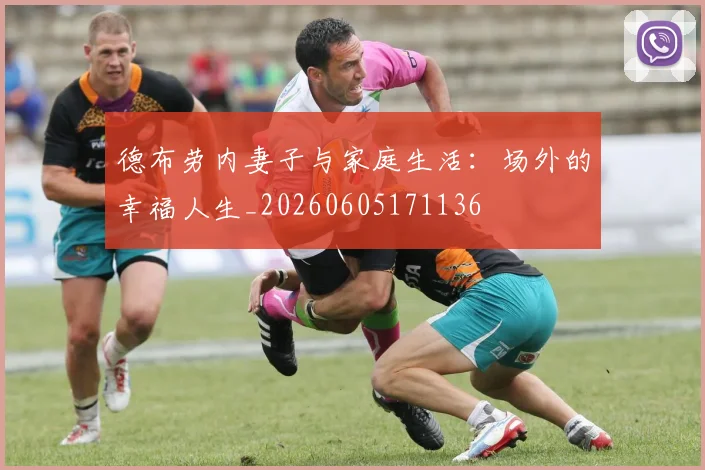 德布劳内妻子与家庭生活:场外的幸福人生_20260605171136