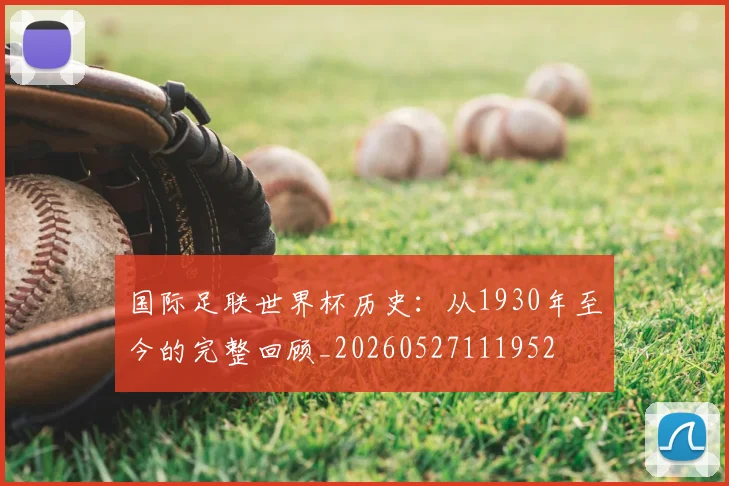 国际足联世界杯历史:从1930年至今的完整回顾_20260527111952