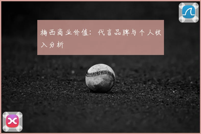 梅西商业价值:代言品牌与个人收入分析