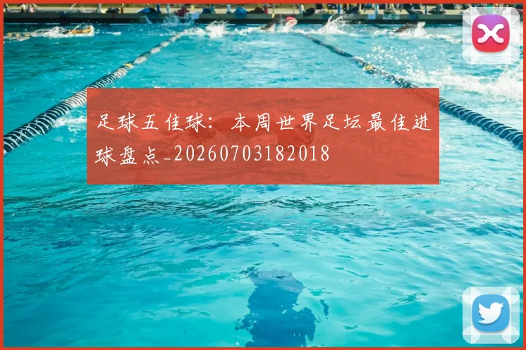 足球五佳球：本周世界足坛最佳进球盘点_20260703182018