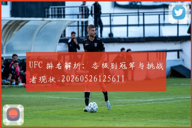 UFC 排名解析:各级别冠军与挑战者现状_20260526125611