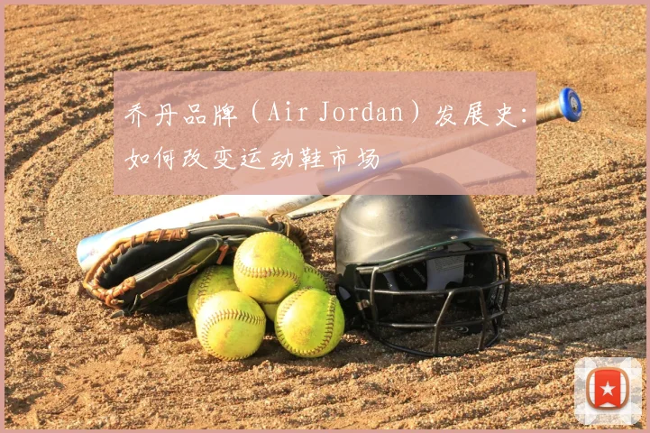 乔丹品牌(Air Jordan)发展史:如何改变运动鞋市场