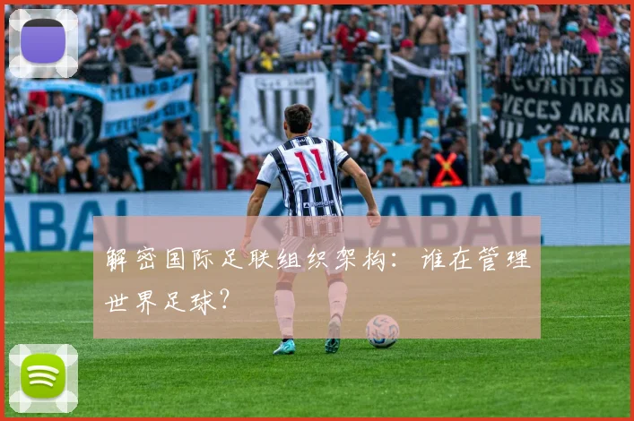 解密国际足联组织架构：谁在管理世界足球？