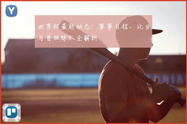 世界杯最新动态：赛事日程、比分与晋级球队全解析