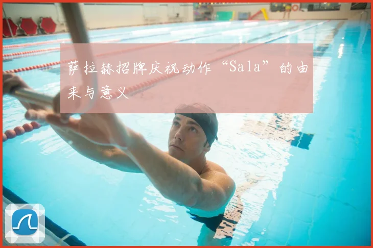 萨拉赫招牌庆祝动作“Sala”的由来与意义