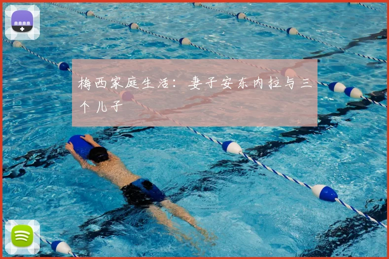梅西家庭生活：妻子安东内拉与三个儿子