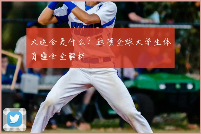 大运会是什么?这项全球大学生体育盛会全解析