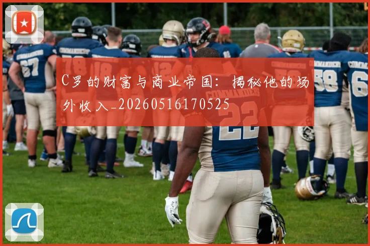 C罗的财富与商业帝国：揭秘他的场外收入_20260516170525