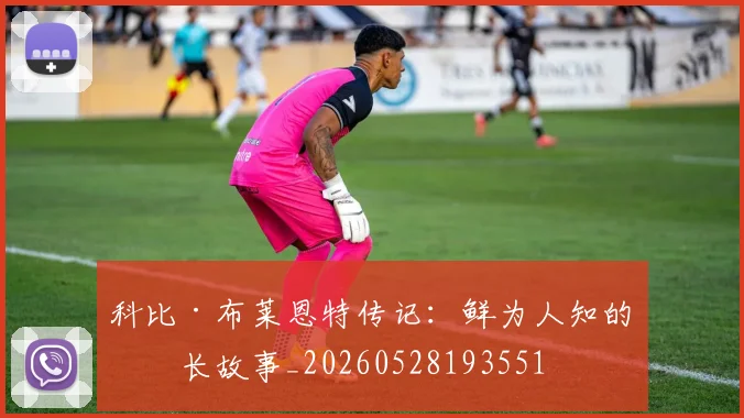 科比·布莱恩特传记:鲜为人知的成长故事_20260528193551
