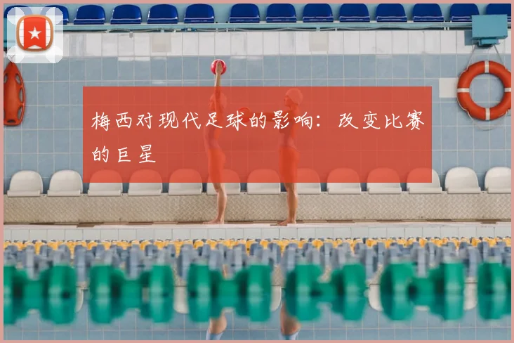 梅西对现代足球的影响：改变比赛的巨星